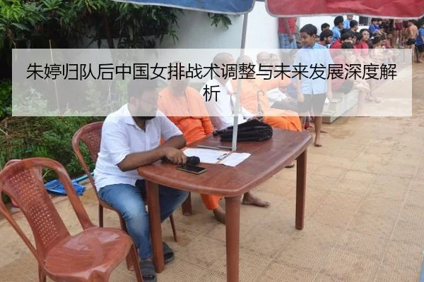 朱婷归队后中国女排战术调整与未来发展深度解析