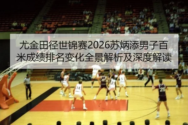you-jin-tian-jing-shi-jin-sai-su-bing-tian-nan-zi-bai-mi-cheng-ji-pai-ming-bian-hua-quan-jing-jie-xi-ji-shen-du-jie-du-2-111.jpg
